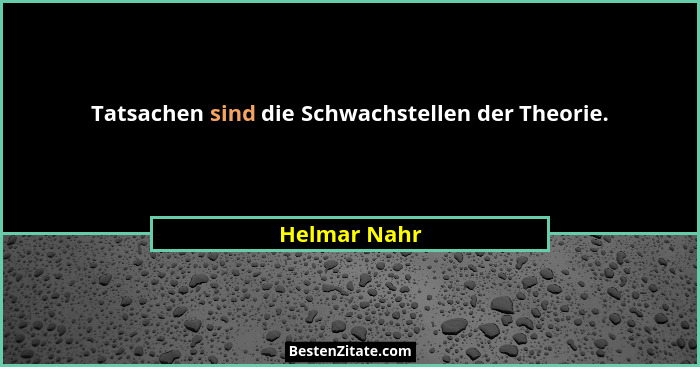 Tatsachen sind die Schwachstellen der Theorie.... - Helmar Nahr