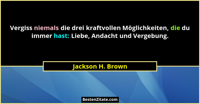 Vergiss niemals die drei kraftvollen Möglichkeiten, die du immer hast: Liebe, Andacht und Vergebung.... - Jackson H. Brown