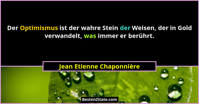 Der Optimismus ist der wahre Stein der Weisen, der in Gold verwandelt, was immer er berührt.... - Jean Etienne Chaponnière