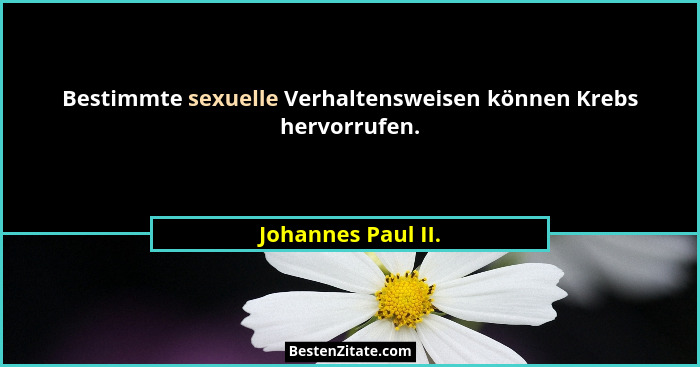 Bestimmte sexuelle Verhaltensweisen können Krebs hervorrufen.... - Johannes Paul II.