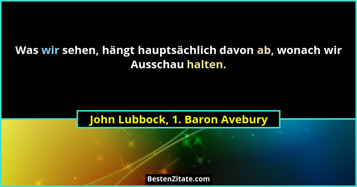 Was wir sehen, hängt hauptsächlich davon ab, wonach wir Ausschau halten.... - John Lubbock, 1. Baron Avebury