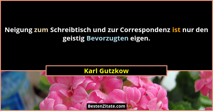 Neigung zum Schreibtisch und zur Correspondenz ist nur den geistig Bevorzugten eigen.... - Karl Gutzkow