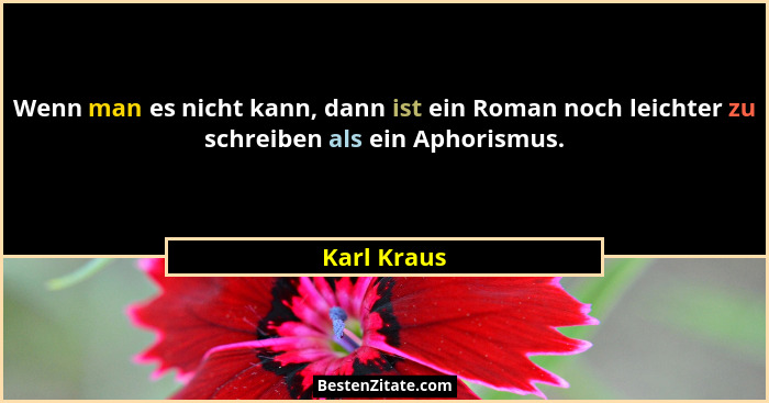 Wenn man es nicht kann, dann ist ein Roman noch leichter zu schreiben als ein Aphorismus.... - Karl Kraus