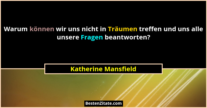Warum können wir uns nicht in Träumen treffen und uns alle unsere Fragen beantworten?... - Katherine Mansfield