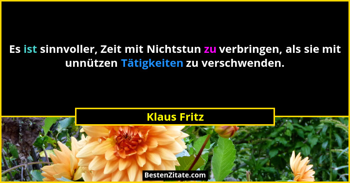 Es ist sinnvoller, Zeit mit Nichtstun zu verbringen, als sie mit unnützen Tätigkeiten zu verschwenden.... - Klaus Fritz