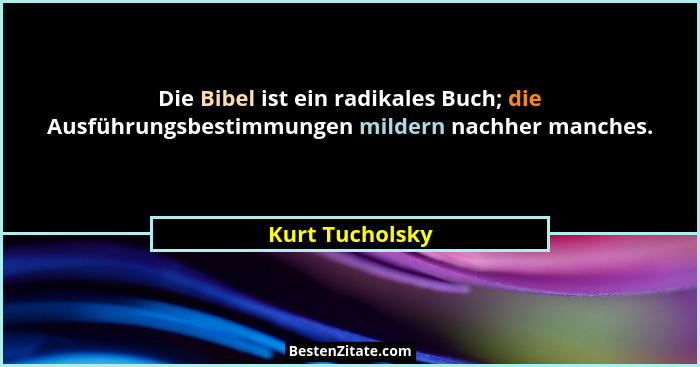 Die Bibel ist ein radikales Buch; die Ausführungsbestimmungen mildern nachher manches.... - Kurt Tucholsky