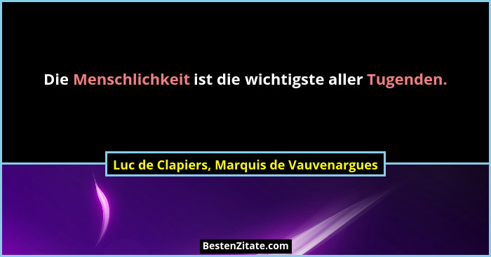 Die Menschlichkeit ist die wichtigste aller Tugenden.... - Luc de Clapiers, Marquis de Vauvenargues