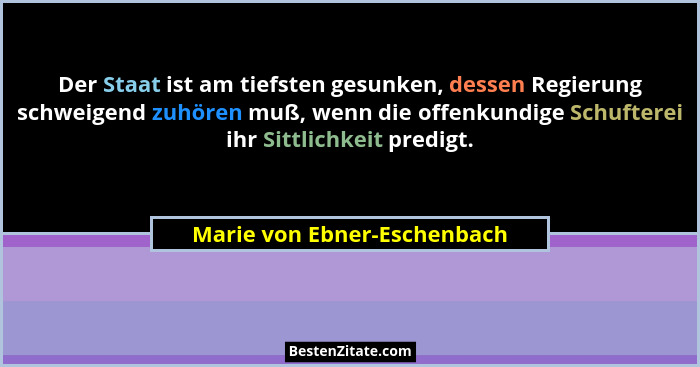 Der Staat ist am tiefsten gesunken, dessen Regierung schweigend zuhören muß, wenn die offenkundige Schufterei ihr Sittlic... - Marie von Ebner-Eschenbach