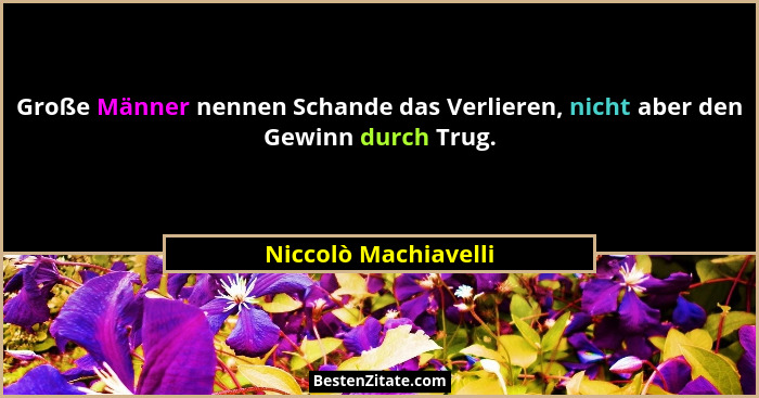 Große Männer nennen Schande das Verlieren, nicht aber den Gewinn durch Trug.... - Niccolò Machiavelli
