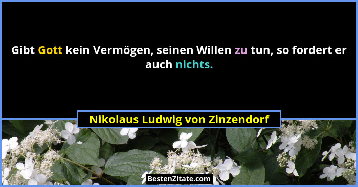 Gibt Gott kein Vermögen, seinen Willen zu tun, so fordert er auch nichts.... - Nikolaus Ludwig von Zinzendorf