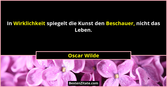 In Wirklichkeit spiegelt die Kunst den Beschauer, nicht das Leben.... - Oscar Wilde