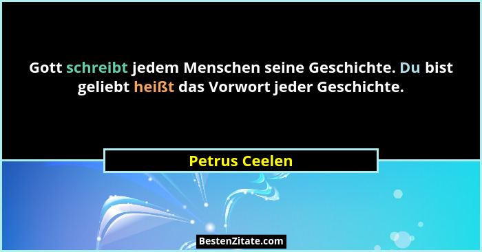 Gott schreibt jedem Menschen seine Geschichte. Du bist geliebt heißt das Vorwort jeder Geschichte.... - Petrus Ceelen