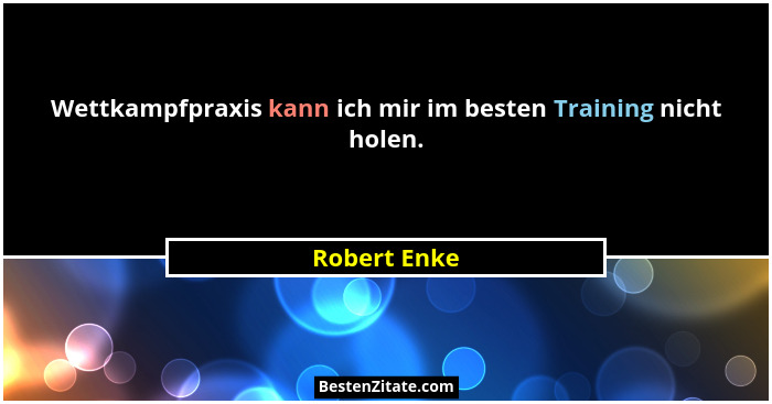 Wettkampfpraxis kann ich mir im besten Training nicht holen.... - Robert Enke