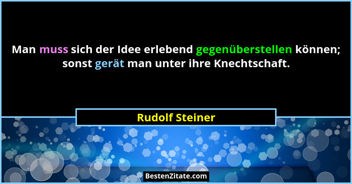 Man muss sich der Idee erlebend gegenüberstellen können; sonst gerät man unter ihre Knechtschaft.... - Rudolf Steiner