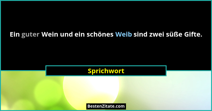 Ein guter Wein und ein schönes Weib sind zwei süße Gifte.... - Sprichwort