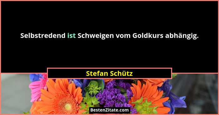 Selbstredend ist Schweigen vom Goldkurs abhängig.... - Stefan Schütz