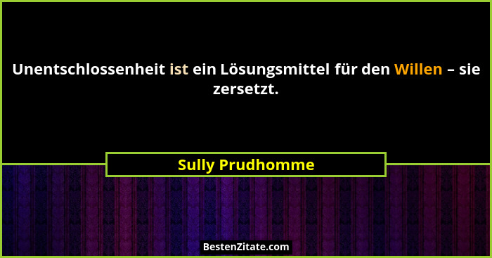 Unentschlossenheit ist ein Lösungsmittel für den Willen – sie zersetzt.... - Sully Prudhomme