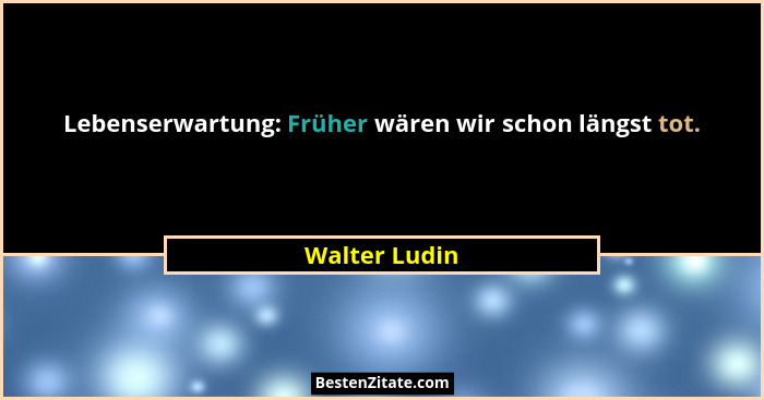 Lebenserwartung: Früher wären wir schon längst tot.... - Walter Ludin