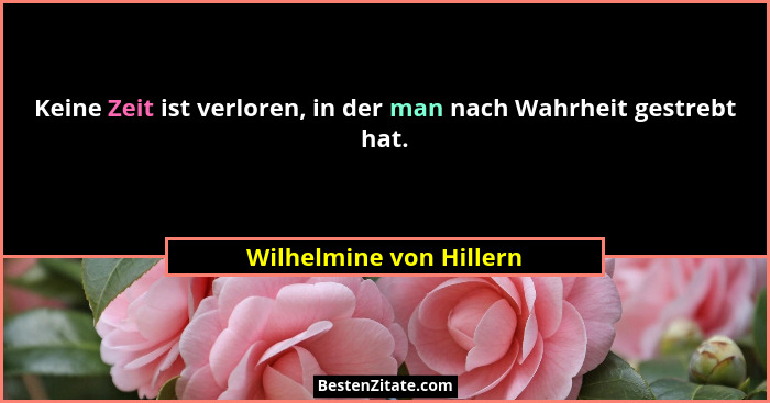 Keine Zeit ist verloren, in der man nach Wahrheit gestrebt hat.... - Wilhelmine von Hillern