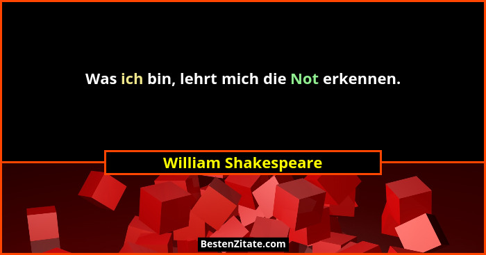 Was ich bin, lehrt mich die Not erkennen.... - William Shakespeare