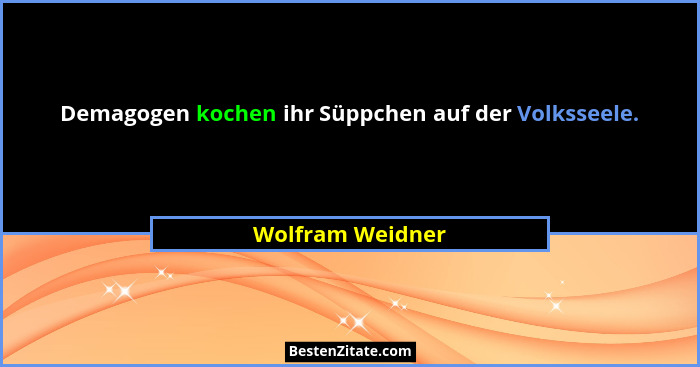 Demagogen kochen ihr Süppchen auf der Volksseele.... - Wolfram Weidner