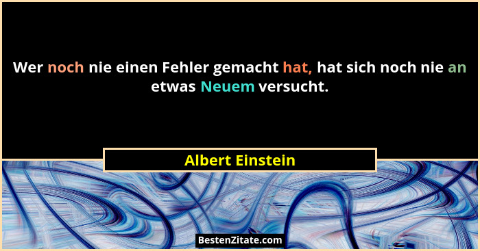 Wer noch nie einen Fehler gemacht hat, hat sich noch nie an etwas Neuem versucht.... - Albert Einstein