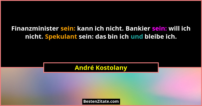 Finanzminister sein: kann ich nicht. Bankier sein: will ich nicht. Spekulant sein: das bin ich und bleibe ich.... - André Kostolany