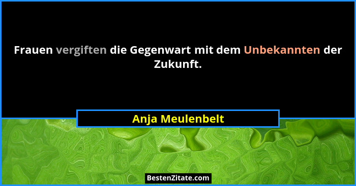 Frauen vergiften die Gegenwart mit dem Unbekannten der Zukunft.... - Anja Meulenbelt