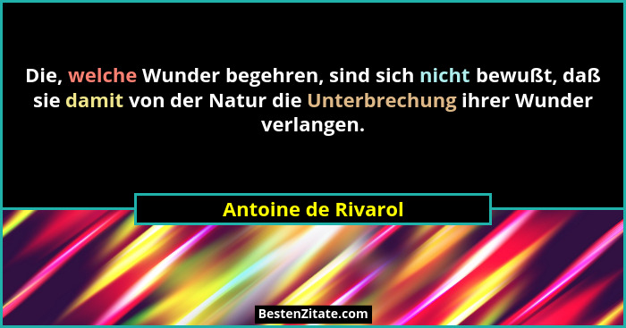 Die, welche Wunder begehren, sind sich nicht bewußt, daß sie damit von der Natur die Unterbrechung ihrer Wunder verlangen.... - Antoine de Rivarol