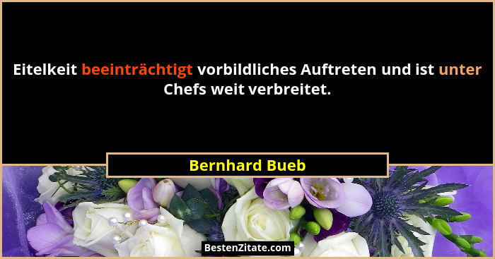 Eitelkeit beeinträchtigt vorbildliches Auftreten und ist unter Chefs weit verbreitet.... - Bernhard Bueb