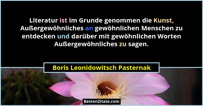 Literatur ist im Grunde genommen die Kunst, Außergewöhnliches an gewöhnlichen Menschen zu entdecken und darüber mit ge... - Boris Leonidowitsch Pasternak
