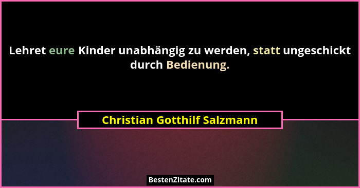 Lehret eure Kinder unabhängig zu werden, statt ungeschickt durch Bedienung.... - Christian Gotthilf Salzmann