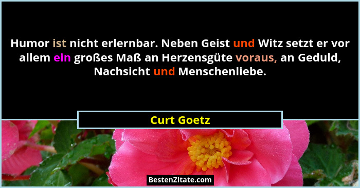 Humor ist nicht erlernbar. Neben Geist und Witz setzt er vor allem ein großes Maß an Herzensgüte voraus, an Geduld, Nachsicht und Mensche... - Curt Goetz