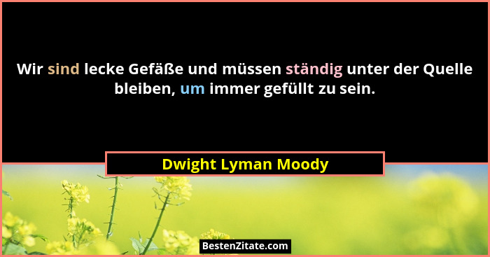 Wir sind lecke Gefäße und müssen ständig unter der Quelle bleiben, um immer gefüllt zu sein.... - Dwight Lyman Moody