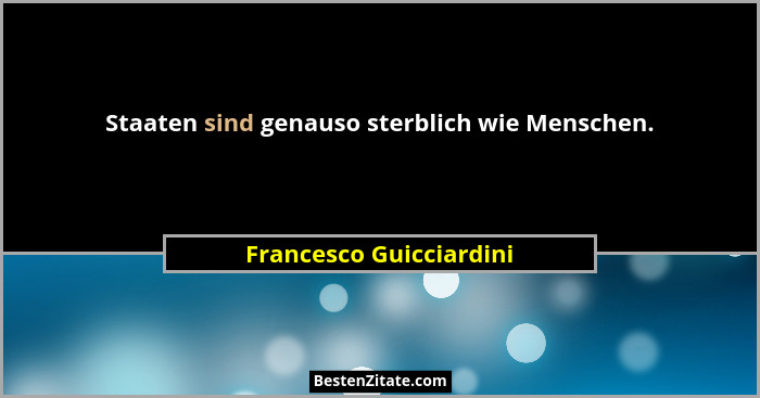 Staaten sind genauso sterblich wie Menschen.... - Francesco Guicciardini