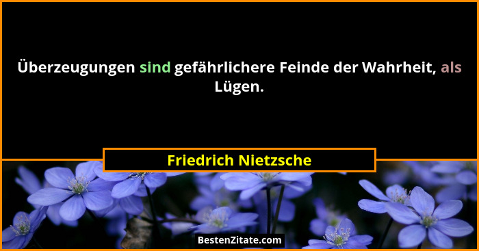 Überzeugungen sind gefährlichere Feinde der Wahrheit, als Lügen.... - Friedrich Nietzsche