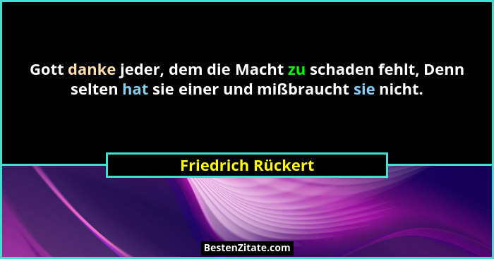Gott danke jeder, dem die Macht zu schaden fehlt, Denn selten hat sie einer und mißbraucht sie nicht.... - Friedrich Rückert