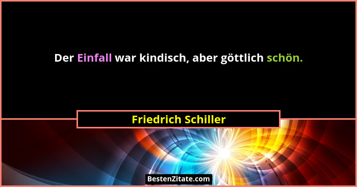 Der Einfall war kindisch, aber göttlich schön.... - Friedrich Schiller