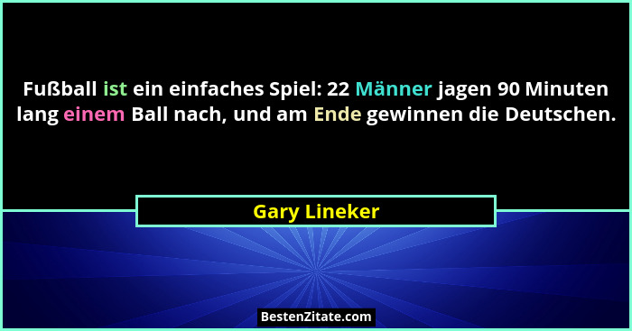 Fußball ist ein einfaches Spiel: 22 Männer jagen 90 Minuten lang einem Ball nach, und am Ende gewinnen die Deutschen.... - Gary Lineker