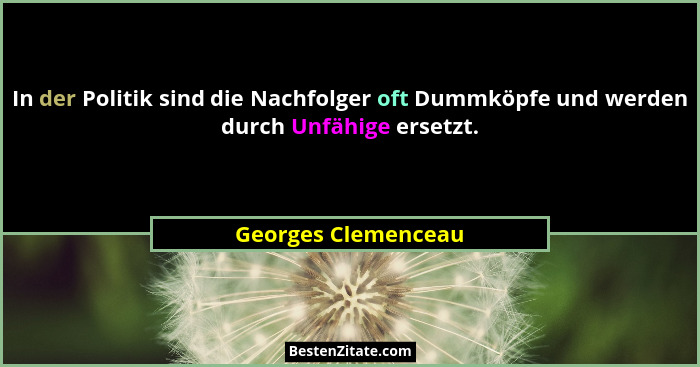 In der Politik sind die Nachfolger oft Dummköpfe und werden durch Unfähige ersetzt.... - Georges Clemenceau