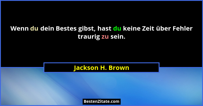 Wenn du dein Bestes gibst, hast du keine Zeit über Fehler traurig zu sein.... - Jackson H. Brown