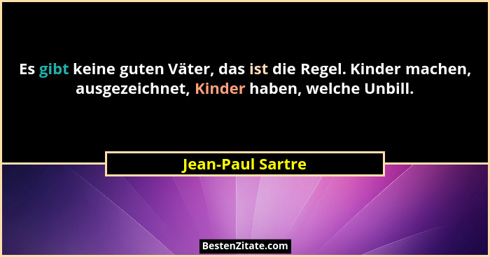 Es gibt keine guten Väter, das ist die Regel. Kinder machen, ausgezeichnet, Kinder haben, welche Unbill.... - Jean-Paul Sartre