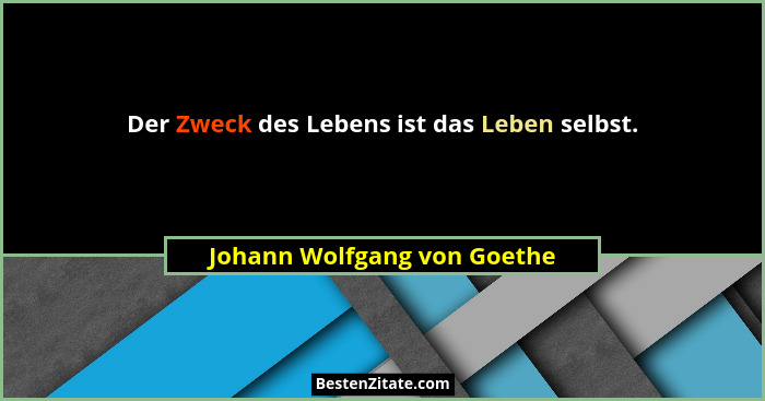Der Zweck des Lebens ist das Leben selbst.... - Johann Wolfgang von Goethe