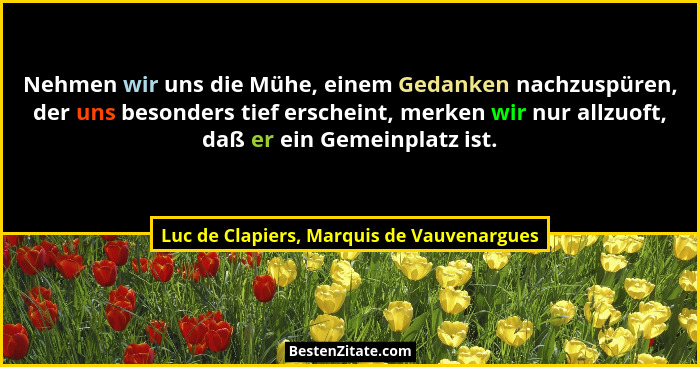 Nehmen wir uns die Mühe, einem Gedanken nachzuspüren, der uns besonders tief erscheint, merken wir nur allz... - Luc de Clapiers, Marquis de Vauvenargues