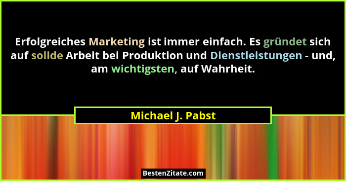 Erfolgreiches Marketing ist immer einfach. Es gründet sich auf solide Arbeit bei Produktion und Dienstleistungen - und, am wichtigs... - Michael J. Pabst