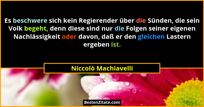 Es beschwere sich kein Regierender über die Sünden, die sein Volk begeht, denn diese sind nur die Folgen seiner eigenen Nachläss... - Niccolò Machiavelli