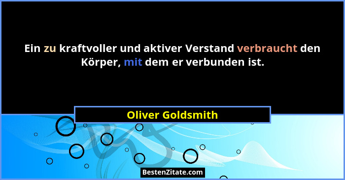 Ein zu kraftvoller und aktiver Verstand verbraucht den Körper, mit dem er verbunden ist.... - Oliver Goldsmith