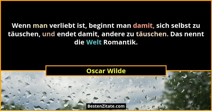 Wenn man verliebt ist, beginnt man damit, sich selbst zu täuschen, und endet damit, andere zu täuschen. Das nennt die Welt Romantik.... - Oscar Wilde