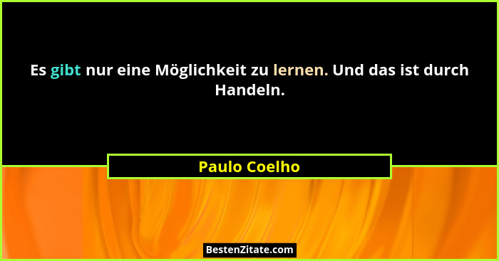 Es gibt nur eine Möglichkeit zu lernen. Und das ist durch Handeln.... - Paulo Coelho