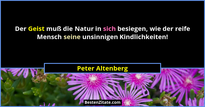 Der Geist muß die Natur in sich besiegen, wie der reife Mensch seine unsinnigen Kindlichkeiten!... - Peter Altenberg